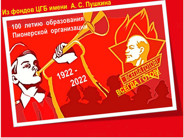 «Будь готов! Всегда готов!» - 19 мая  2022 года исполняется 100 лет Всесоюзной пионерской организации имени В. И. Ленина